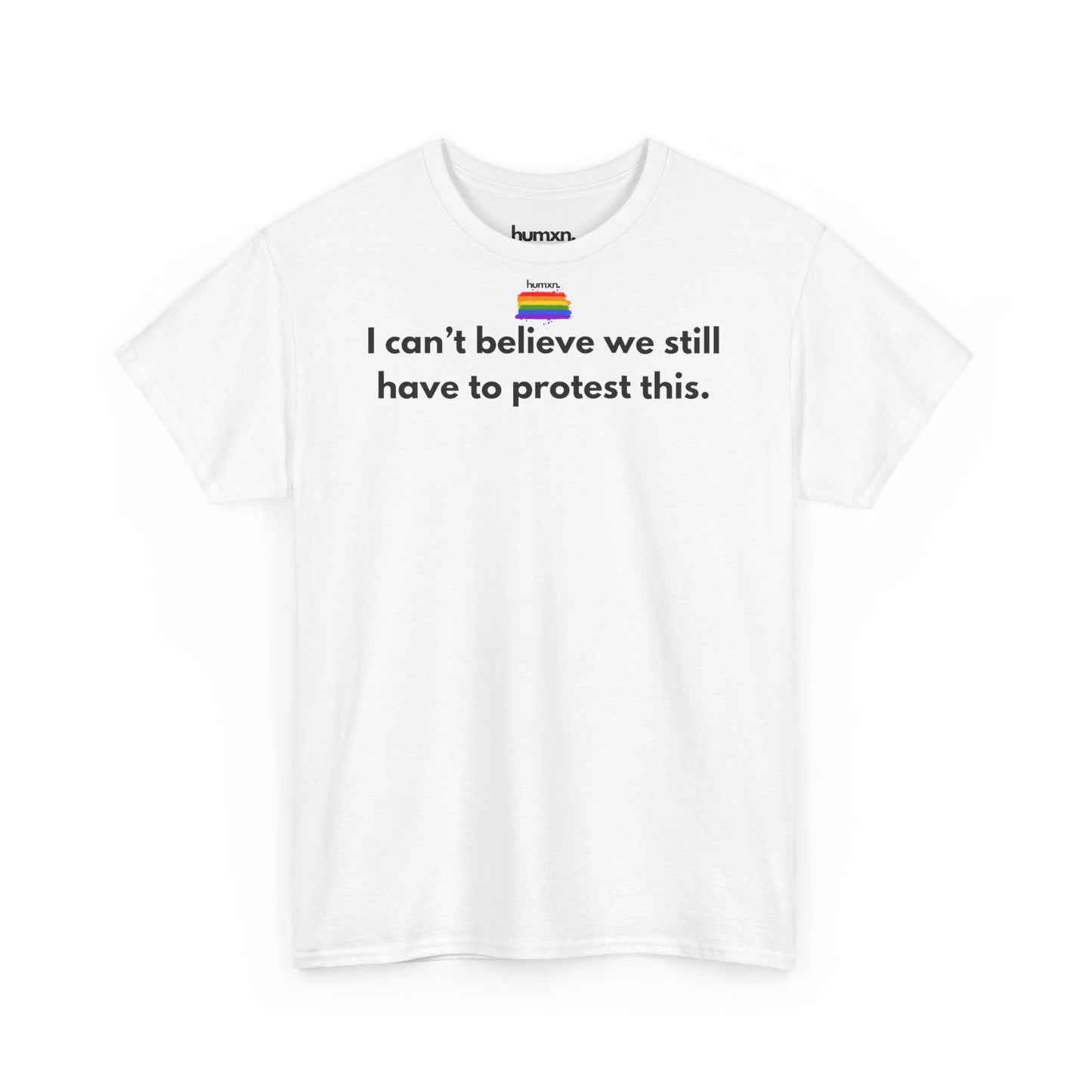 unisex humxn. t-shirt pride collection "I can't believe we still have to protest this" 100% heavy cotton