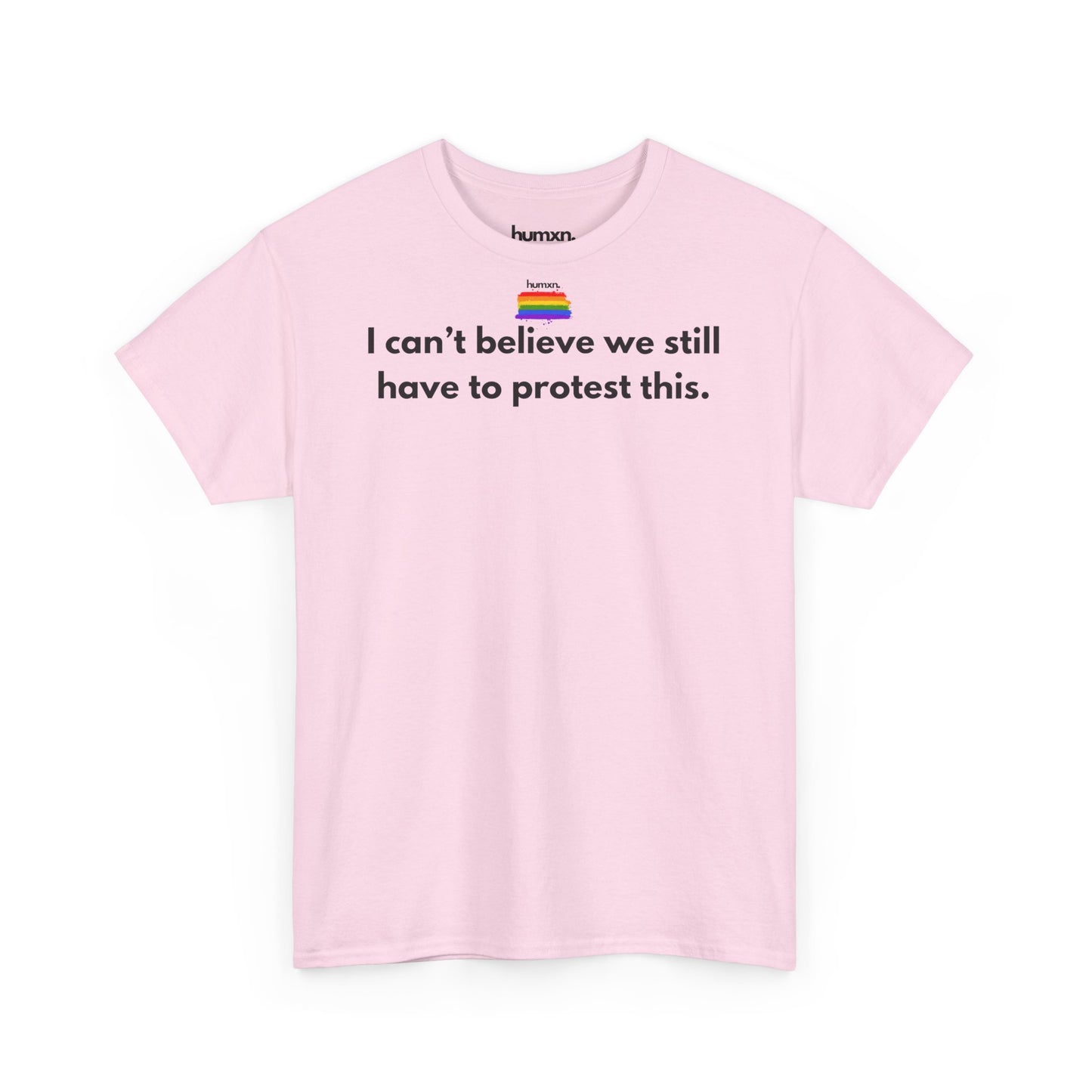 unisex humxn. t-shirt pride collection "I can't believe we still have to protest this" 100% heavy cotton