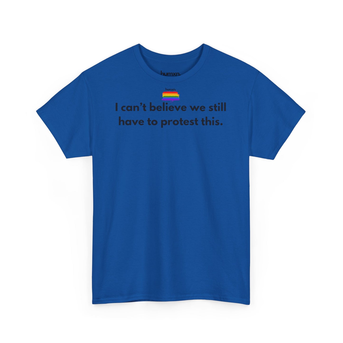 unisex humxn. t-shirt pride collection "I can't believe we still have to protest this" 100% heavy cotton