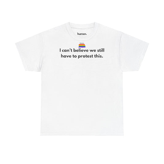 unisex humxn. t-shirt pride collection "I can't believe we still have to protest this" 100% heavy cotton
