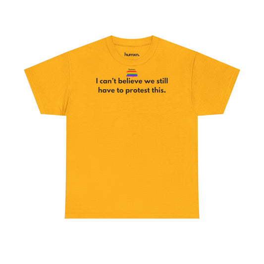 unisex humxn. t-shirt pride collection "I can't believe we still have to protest this" 100% heavy cotton